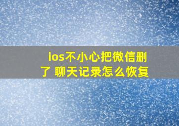 ios不小心把微信删了 聊天记录怎么恢复